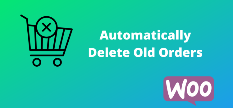 WooCommerce Auto Delete Old Orders – A Plugin From Scratch