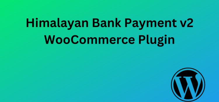 Introducing Himalayan Bank WooCommerce Plugin v2